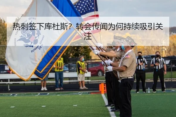 热刺签下库杜斯？转会传闻为何持续吸引关注