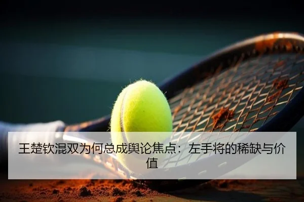 王楚钦混双为何总成舆论焦点：左手将的稀缺与价值